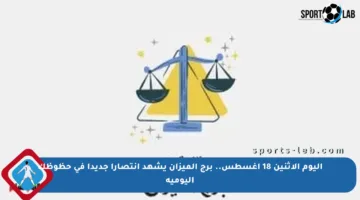 اليوم الإثنين 18 أغسطس.. برج الميزان يشهد انتصارا جديدا في حظوظك اليومية